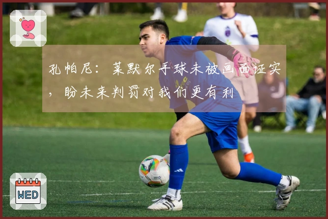 孔帕尼：莱默尔手球未被画面证实，盼未来判罚对我们更有利
